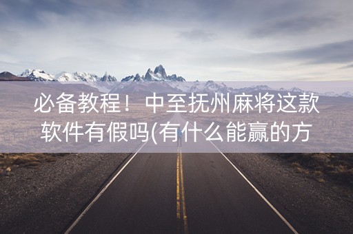 必备教程！中至抚州麻将这款软件有假吗(有什么能赢的方法)