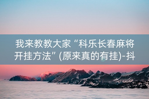 我来教教大家“科乐长春麻将开挂方法”(原来真的有挂)-抖音