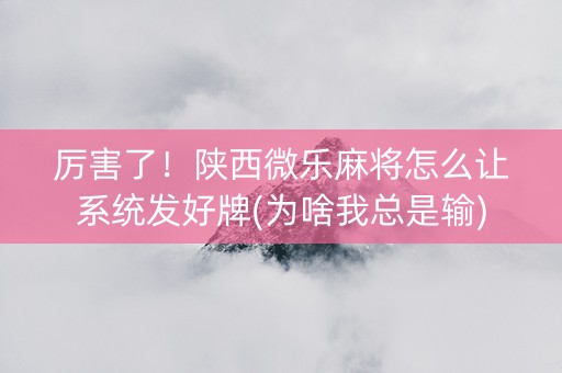 厉害了！陕西微乐麻将怎么让系统发好牌(为啥我总是输)