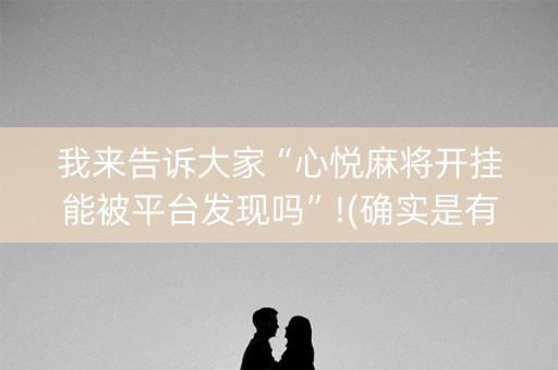 我来告诉大家“心悦麻将开挂能被平台发现吗”!(确实是有挂)-抖音