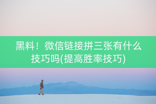 黑料！微信链接拼三张有什么技巧吗(提高胜率技巧)