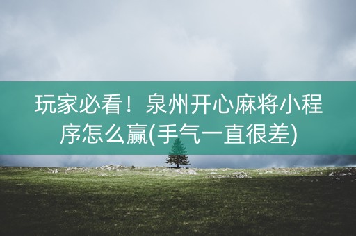 玩家必看！泉州开心麻将小程序怎么赢(手气一直很差)