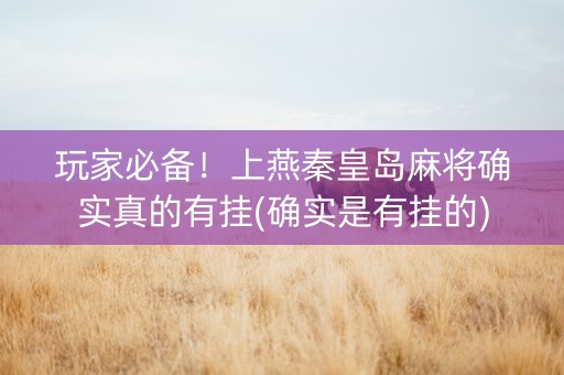 玩家必备！上燕秦皇岛麻将确实真的有挂(确实是有挂的)