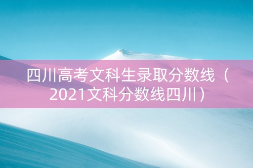 四川高考文科生录取分数线（2021文科分数线四川）