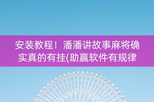 安装教程！潘潘讲故事麻将确实真的有挂(助赢软件有规律吗)