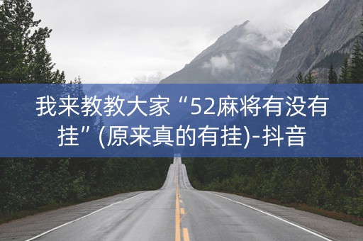 我来教教大家“52麻将有没有挂”(原来真的有挂)-抖音