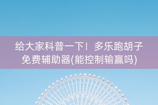 给大家科普一下！多乐跑胡子免费辅助器(能控制输赢吗)