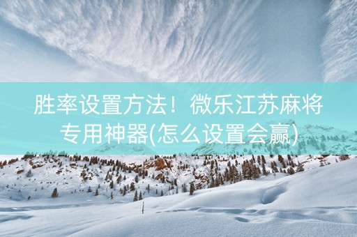 胜率设置方法！微乐江苏麻将专用神器(怎么设置会赢)