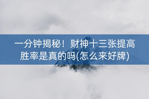 一分钟揭秘！财神十三张提高胜率是真的吗(怎么来好牌)