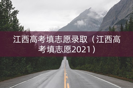江西高考填志愿录取（江西高考填志愿2021）
