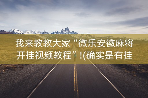 我来教教大家“微乐安徽麻将开挂视频教程”!(确实是有挂)-抖音