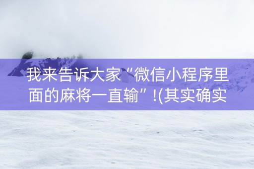我来告诉大家“微信小程序里面的麻将一直输”!(其实确实有挂)-抖音