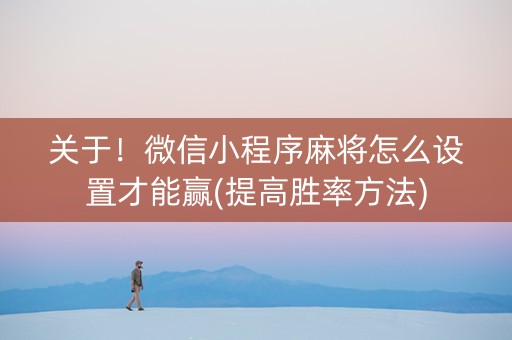 关于！微信小程序麻将怎么设置才能赢(提高胜率方法)