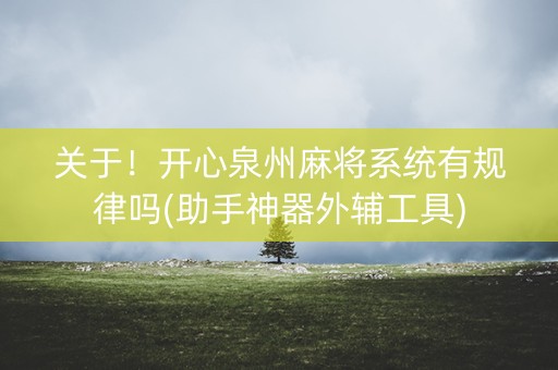 关于！开心泉州麻将系统有规律吗(助手神器外辅工具)