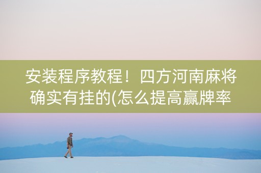 安装程序教程！四方河南麻将确实有挂的(怎么提高赢牌率)