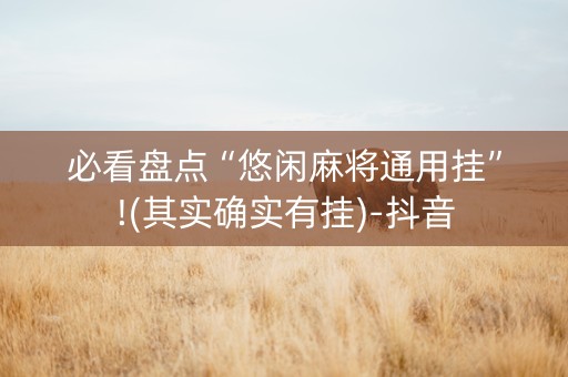 必看盘点“悠闲麻将通用挂”!(其实确实有挂)-抖音