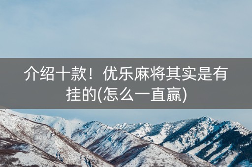 介绍十款！优乐麻将其实是有挂的(怎么一直赢)