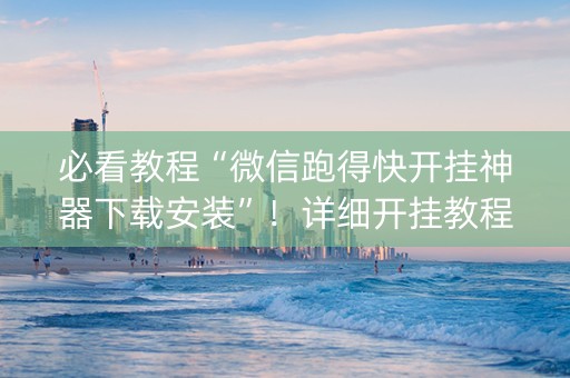 必看教程“微信跑得快开挂神器下载安装”！详细开挂教程（确实真的有挂)-抖音