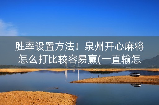 胜率设置方法！泉州开心麻将怎么打比较容易赢(一直输怎么办)
