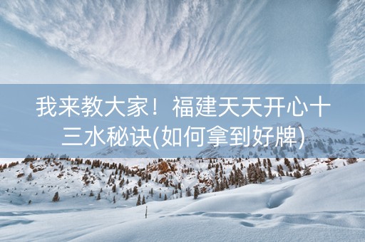 我来教大家！福建天天开心十三水秘诀(如何拿到好牌)