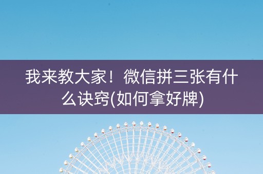 我来教大家！微信拼三张有什么诀窍(如何拿好牌)
