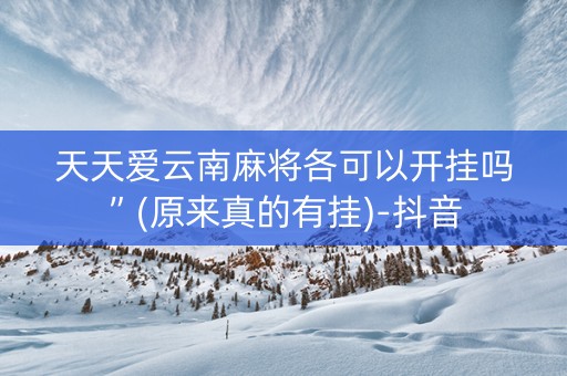 天天爱云南麻将各可以开挂吗”(原来真的有挂)-抖音