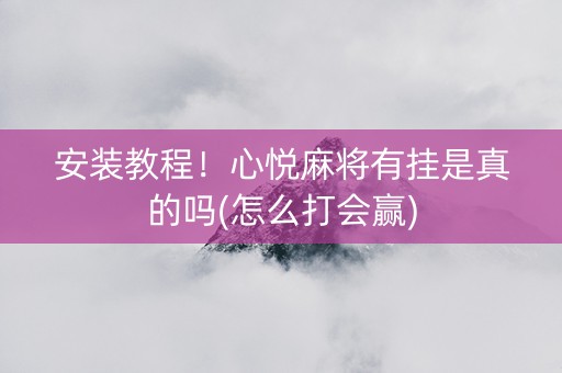 安装教程！心悦麻将有挂是真的吗(怎么打会赢)