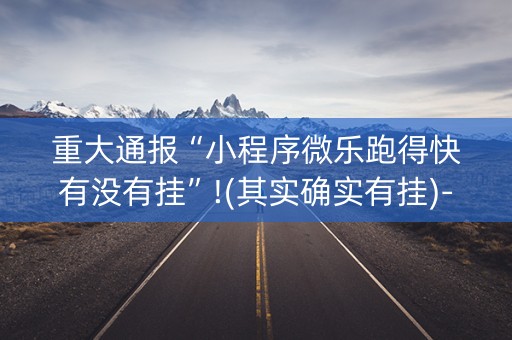 重大通报“小程序微乐跑得快有没有挂”!(其实确实有挂)-抖音