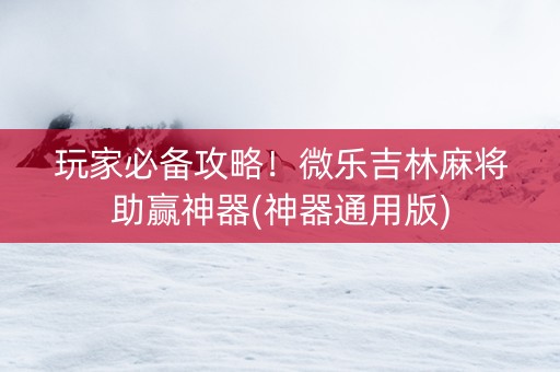 玩家必备攻略！微乐吉林麻将助赢神器(神器通用版)