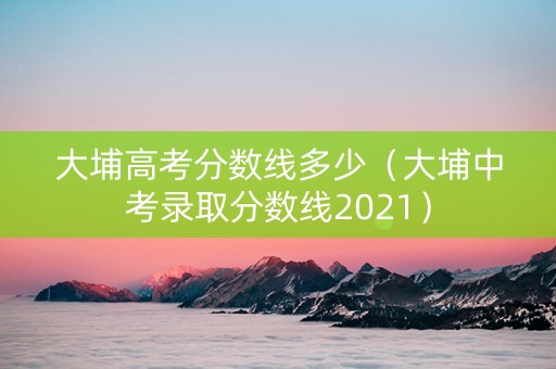 大埔高考分数线多少（大埔中考录取分数线2021）