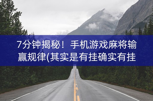 7分钟揭秘！手机游戏麻将输赢规律(其实是有挂确实有挂)