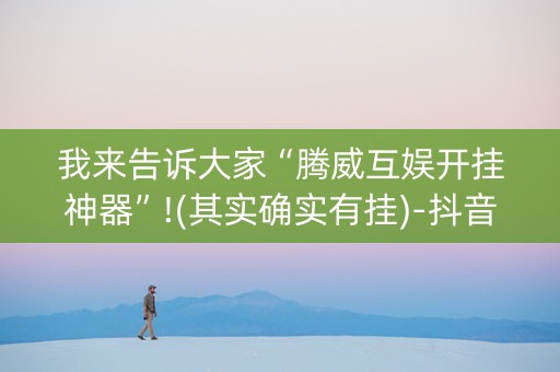 我来告诉大家“腾威互娱开挂神器”!(其实确实有挂)-抖音