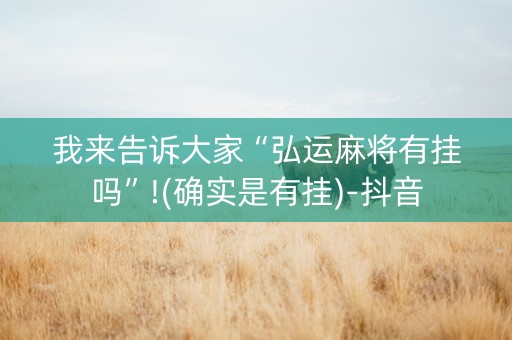 我来告诉大家“弘运麻将有挂吗”!(确实是有挂)-抖音