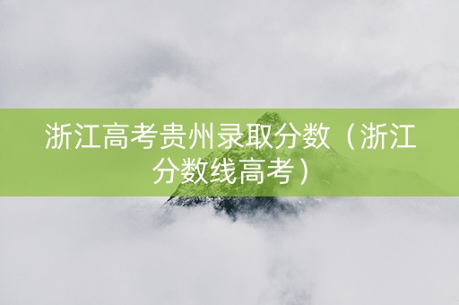 浙江高考贵州录取分数（浙江分数线高考）