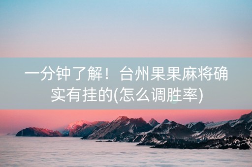 一分钟了解！台州果果麻将确实有挂的(怎么调胜率)