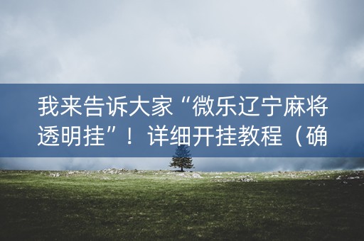 我来告诉大家“微乐辽宁麻将透明挂”！详细开挂教程（确实真的有挂)-抖音