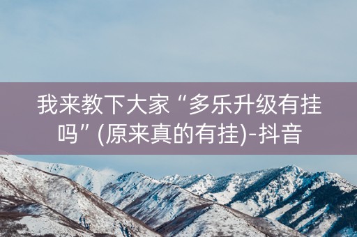 我来教下大家“多乐升级有挂吗”(原来真的有挂)-抖音