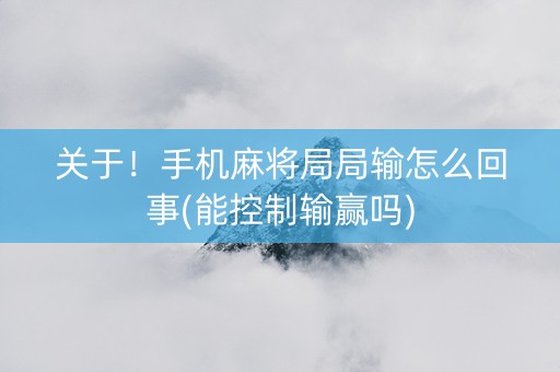 关于！手机麻将局局输怎么回事(能控制输赢吗)