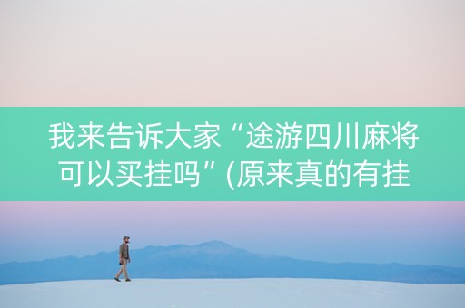 我来告诉大家“途游四川麻将可以买挂吗”(原来真的有挂)-抖音