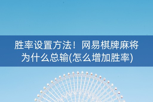 胜率设置方法！网易棋牌麻将为什么总输(怎么增加胜率)