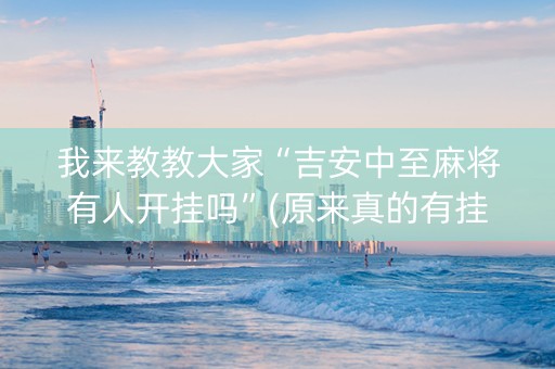 我来教教大家“吉安中至麻将有人开挂吗”(原来真的有挂)-抖音