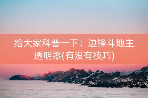 给大家科普一下！边锋斗地主透明器(有没有技巧)