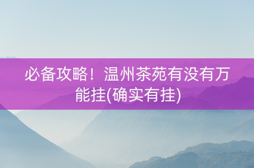 必备攻略！温州茶苑有没有万能挂(确实有挂)