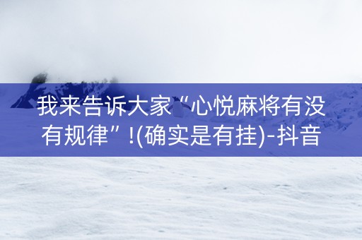 我来告诉大家“心悦麻将有没有规律”!(确实是有挂)-抖音