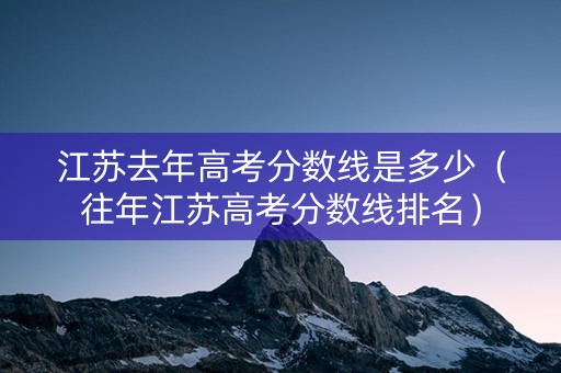 江苏去年高考分数线是多少（往年江苏高考分数线排名）