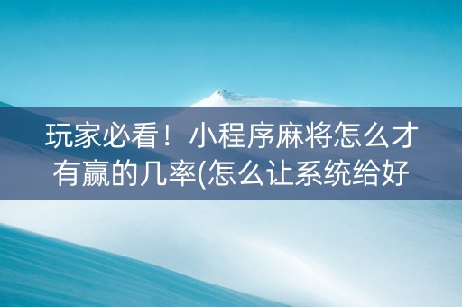 玩家必看！小程序麻将怎么才有赢的几率(怎么让系统给好牌)