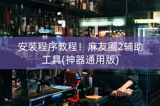 安装程序教程！麻友圈2辅助工具(神器通用版)