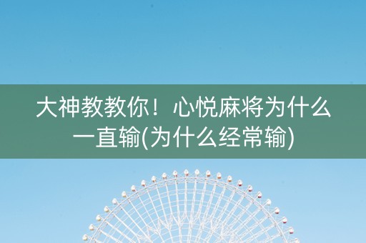 大神教教你！心悦麻将为什么一直输(为什么经常输)