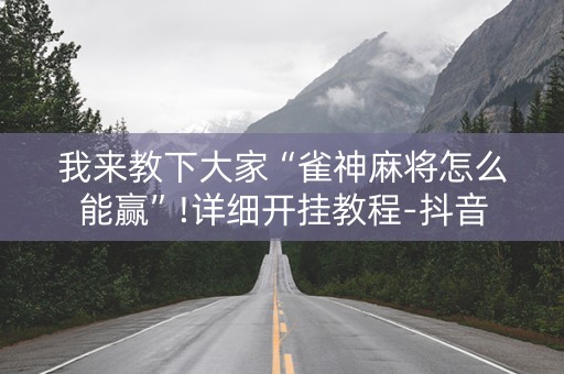 我来教下大家“雀神麻将怎么能赢”!详细开挂教程-抖音