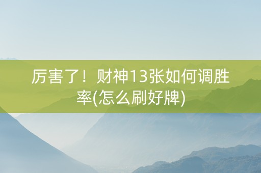 厉害了！财神13张如何调胜率(怎么刷好牌)
